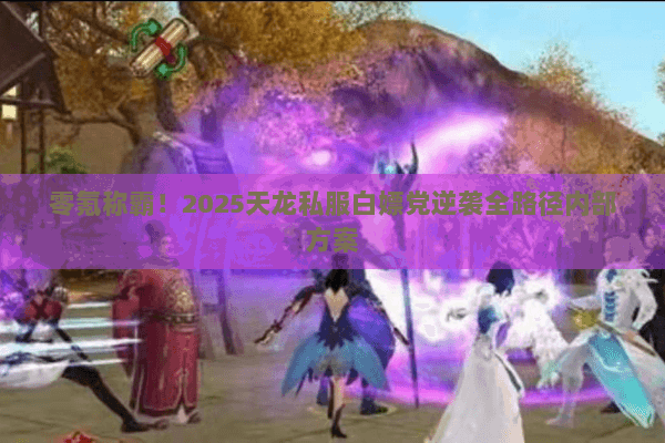 零氪称霸！2025天龙私服白嫖党逆袭全路径内部方案