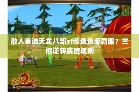 散人首选天龙八部sf频遭资源霸服？三招逆转底层规则