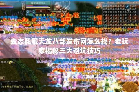 变态私服天龙八部发布网怎么找？老玩家揭秘三大避坑技巧