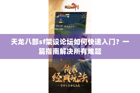 天龙八部sf架设论坛如何快速入门？一篇指南解决所有难题