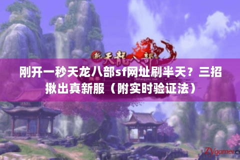 刚开一秒天龙八部sf网址刷半天？三招揪出真新服（附实时验证法）