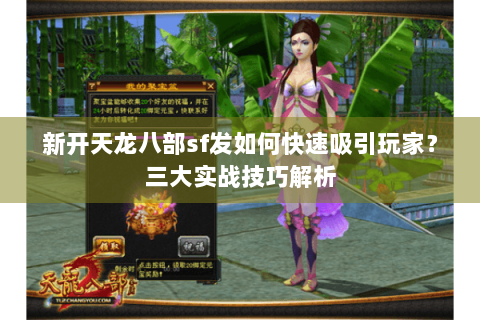 新开天龙八部sf发如何快速吸引玩家？三大实战技巧解析