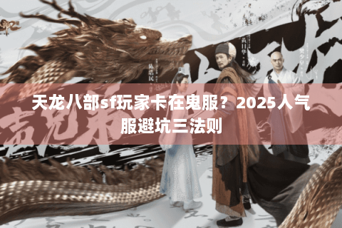 天龙八部sf玩家卡在鬼服？2025人气服避坑三法则