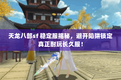 天龙八部sf 稳定服揭秘，避开陷阱锁定真正耐玩长久服！