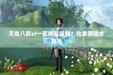 天龙八部sf一区暗藏福利？独家筛选术曝光