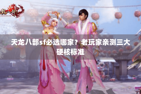 天龙八部sf必选哪家？老玩家亲测三大硬核标准