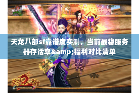 天龙八部sf靠谱度实测，当前最稳服务器存活率&福利对比清单