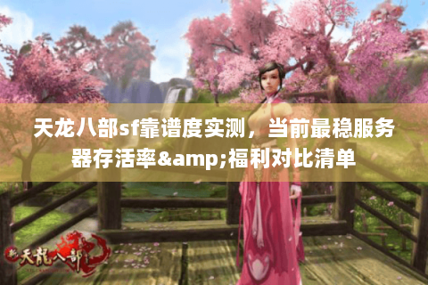 天龙八部sf靠谱度实测，当前最稳服务器存活率&福利对比清单