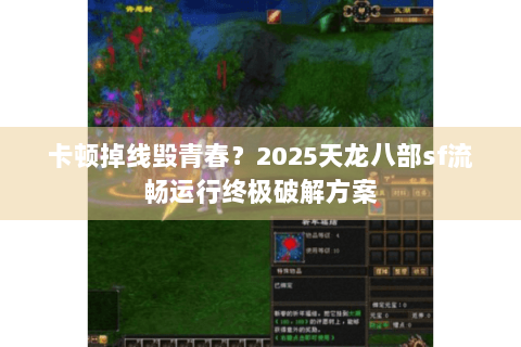 卡顿掉线毁青春？2025天龙八部sf流畅运行终极破解方案