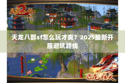 天龙八部sf怎么玩才爽？2025最新开服避坑路线