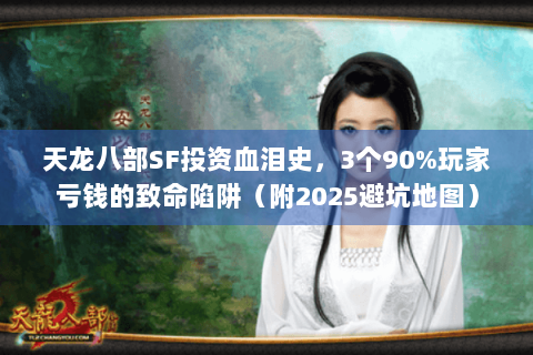 天龙八部SF投资血泪史，3个90%玩家亏钱的致命陷阱（附2025避坑地图）