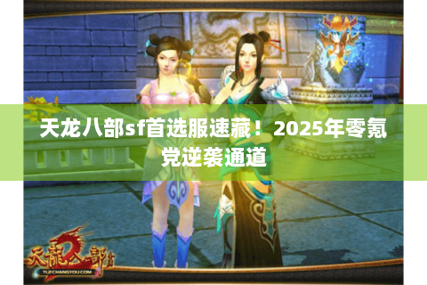 天龙八部sf首选服速藏!2025年零氪党逆袭通道 天龙八部sf首选服速藏!2025年零氪党逆袭通道