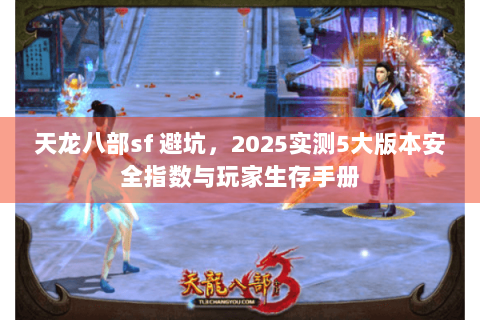天龙八部sf 避坑，2025实测5大版本安全指数与玩家生存手册