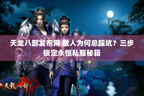 天龙八部发布网 散人为何总踩坑？三步锁定永恒私服秘籍