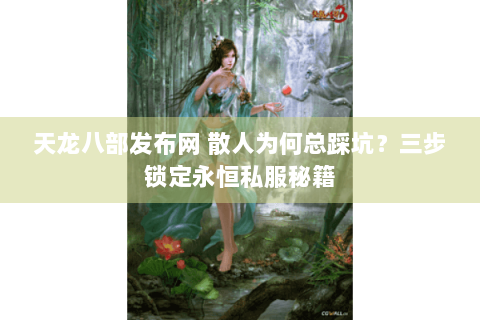天龙八部发布网 散人为何总踩坑？三步锁定永恒私服秘籍