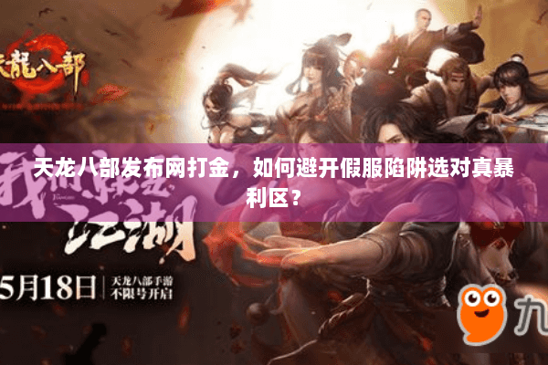 天龙八部发布网打金，如何避开假服陷阱选对真暴利区？