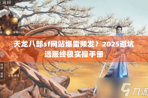天龙八部sf网站爆雷频发？2025避坑选服终极实操手册