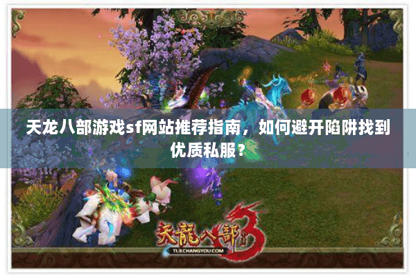 天龙八部游戏sf网站推荐指南，如何避开陷阱找到优质私服？