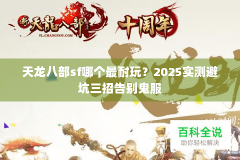 天龙八部sf哪个最耐玩？2025实测避坑三招告别鬼服