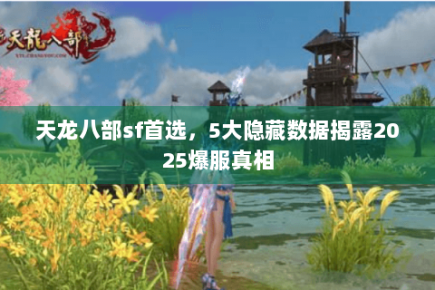 天龙八部sf首选，5大隐藏数据揭露2025爆服真相