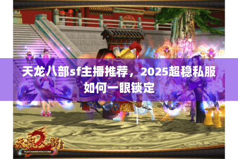 天龙八部sf主播推荐，2025超稳私服如何一眼锁定