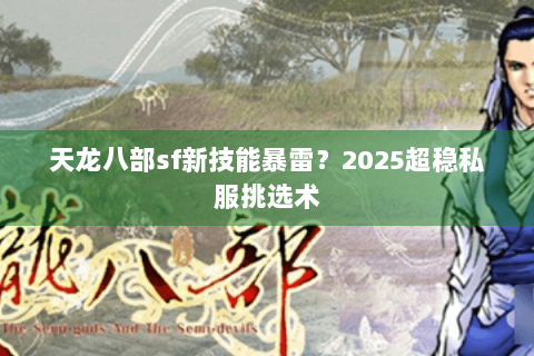 天龙八部sf新技能暴雷？2025超稳私服挑选术