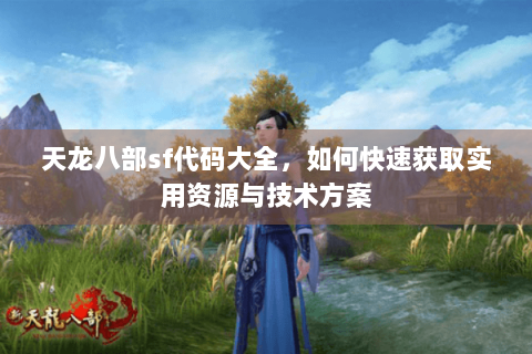 天龙八部sf代码大全，如何快速获取实用资源与技术方案