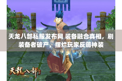 天龙八部私服发布网 装备融合真相，刷装备者破产，摆烂玩家反薅神装