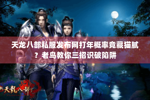 天龙八部私服发布网打年概率竟藏猫腻？老鸟教你三招识破陷阱