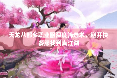 天龙八部多职业服深度筛选术，避开快餐服找到真江湖