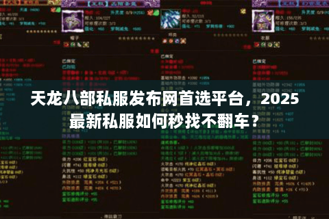 天龙八部私服发布网首选平台，2025最新私服如何秒找不翻车？