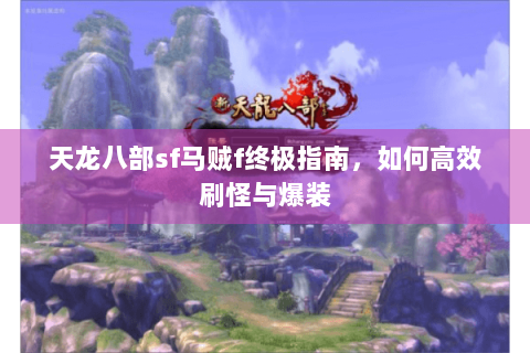 天龙八部sf马贼f终极指南，如何高效刷怪与爆装