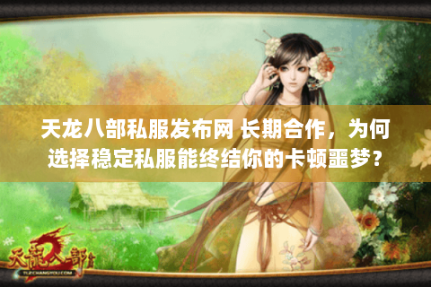 天龙八部私服发布网 长期合作，为何选择稳定私服能终结你的卡顿噩梦？