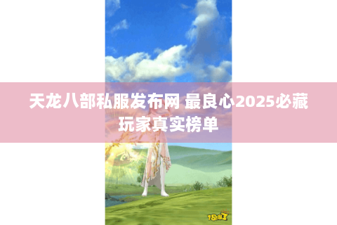 天龙八部私服发布网 最良心2025必藏玩家真实榜单