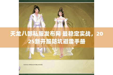 天龙八部私服发布网 最稳定实战，2025新开服防坑避雷手册