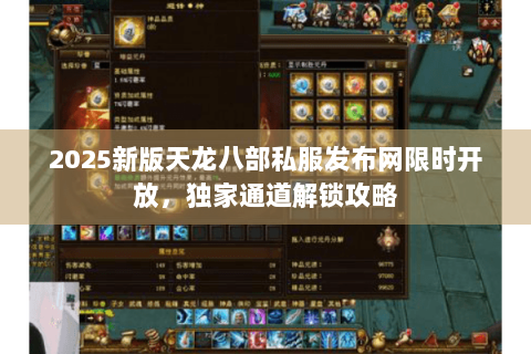 2025新版天龙八部私服发布网限时开放，独家通道解锁攻略