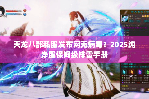 天龙八部私服发布网无病毒？2025纯净服保姆级排雷手册