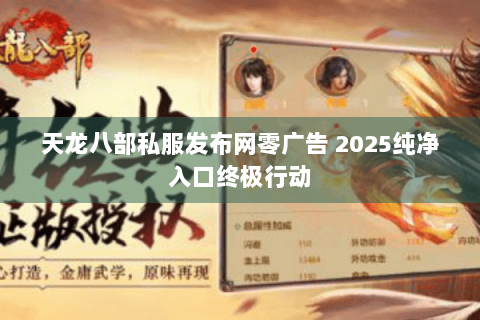 天龙八部私服发布网零广告 2025纯净入口终极行动