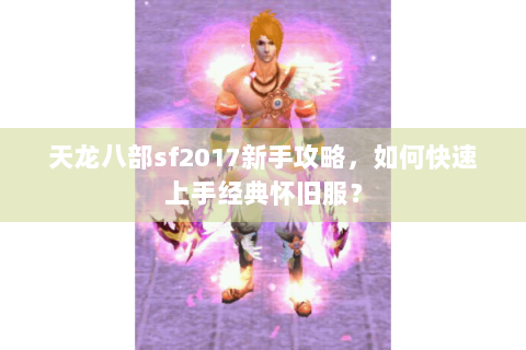 天龙八部sf2017新手攻略，如何快速上手经典怀旧服？