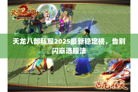 天龙八部私服2025最新稳定榜,告别闪崩选服法 天龙八部私服2025最新稳定榜,告别闪崩选服法