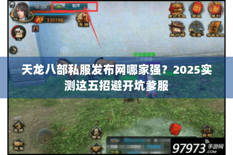 天龙八部私服发布网哪家强？2025实测这五招避开坑爹服