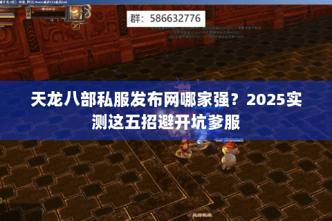 天龙八部私服发布网哪家强？2025实测这五招避开坑爹服
