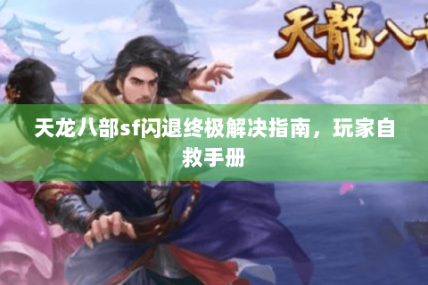天龙八部sf闪退终极解决指南，玩家自救手册