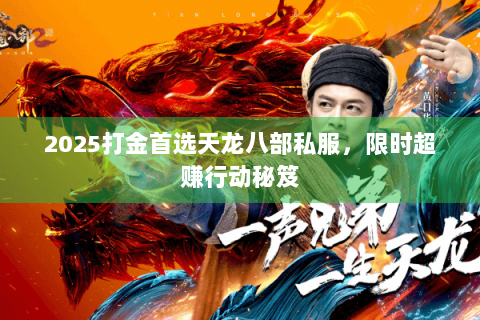 2025打金首选天龙八部私服，限时超赚行动秘笈