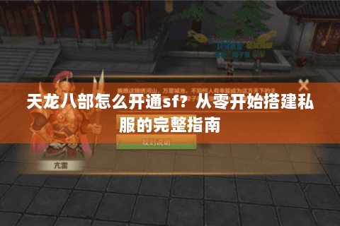 天龙八部怎么开通sf？从零开始搭建私服的完整指南