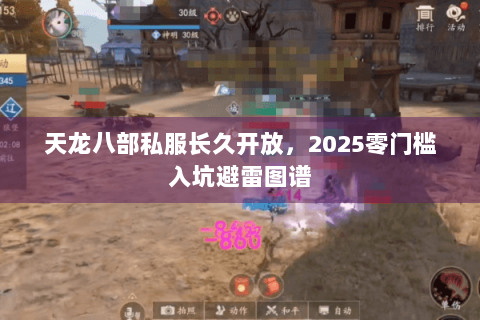 天龙八部私服长久开放，2025零门槛入坑避雷图谱