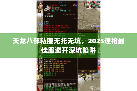 天龙八部私服无托无坑，2025速抢最佳服避开深坑陷阱