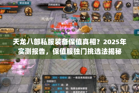 天龙八部私服装备保值真相?2025年实测报告,保值服独门挑选法揭秘 天龙八部私服装备保值真相?2025年实测报告,保值服独门挑选法揭秘