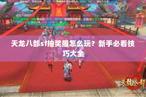天龙八部sf抽奖服怎么玩？新手必看技巧大全
