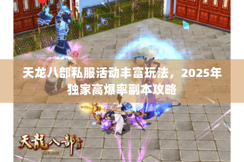 天龙八部私服活动丰富玩法，2025年独家高爆率副本攻略